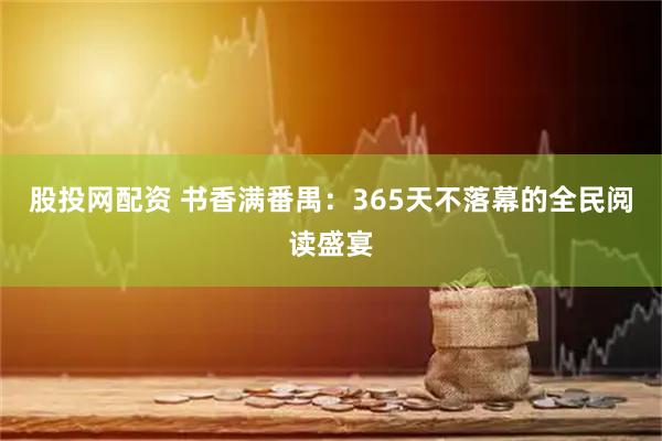 股投网配资 书香满番禺：365天不落幕的全民阅读盛宴