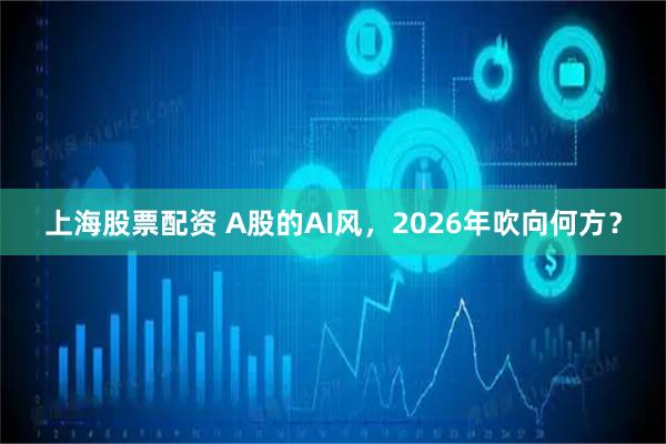 上海股票配资 A股的AI风，2026年吹向何方？
